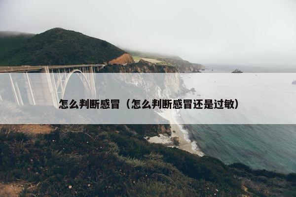 怎么判断感冒（怎么判断感冒还是过敏）