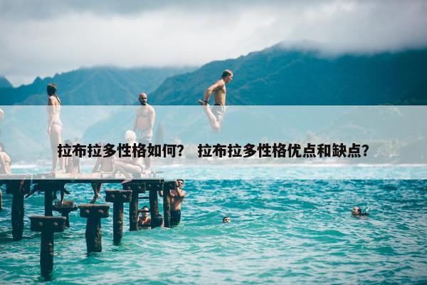 拉布拉多性格如何？ 拉布拉多性格优点和缺点？
