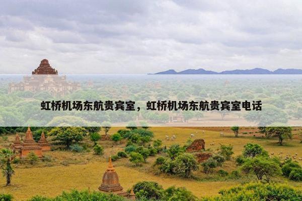 虹桥机场东航贵宾室，虹桥机场东航贵宾室电话