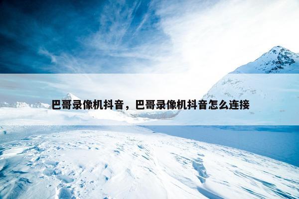 巴哥录像机抖音，巴哥录像机抖音怎么连接