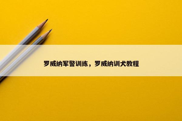 罗威纳军警训练，罗威纳训犬教程
