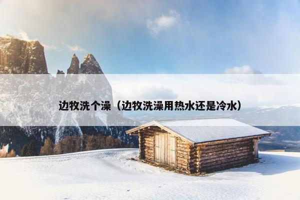 边牧洗个澡（边牧洗澡用热水还是冷水）