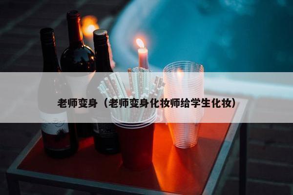 老师变身（老师变身化妆师给学生化妆）