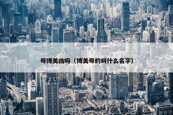 母博美凶吗（博美母的叫什么名字）