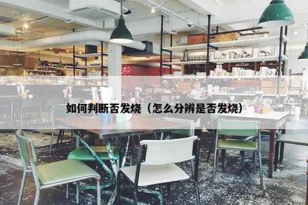 如何判断否发烧（怎么分辨是否发烧）