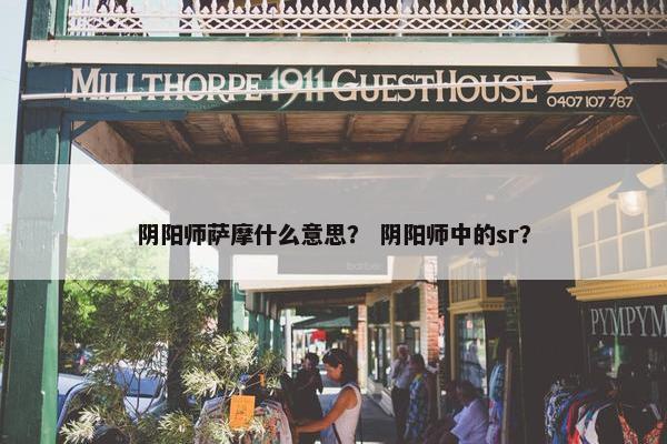 阴阳师萨摩什么意思？ 阴阳师中的sr？