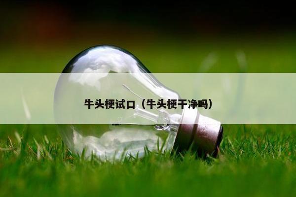 牛头梗试口（牛头梗干净吗）
