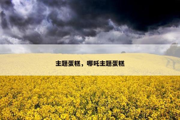 主题蛋糕，哪吒主题蛋糕