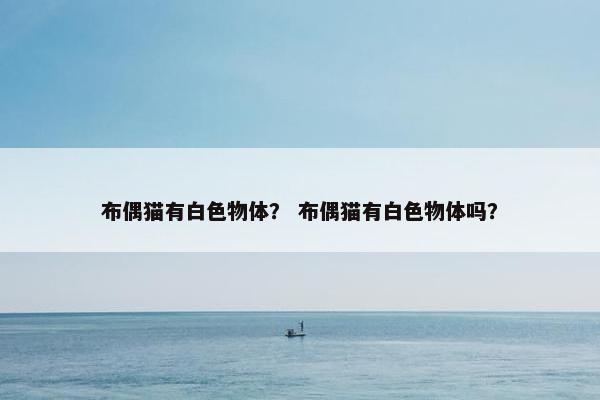 布偶猫有白色物体？ 布偶猫有白色物体吗？