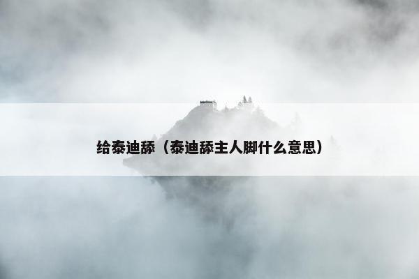 给泰迪舔（泰迪舔主人脚什么意思）
