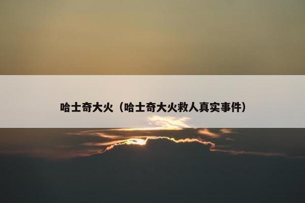 哈士奇大火（哈士奇大火救人真实事件）