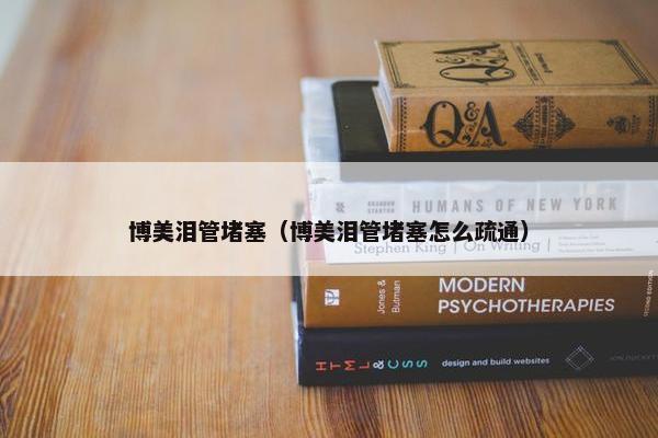 博美泪管堵塞（博美泪管堵塞怎么疏通）