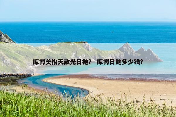 库博美怡天散光日抛？ 库博日抛多少钱？