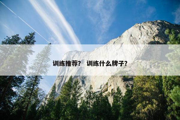 训练推荐？ 训练什么牌子？