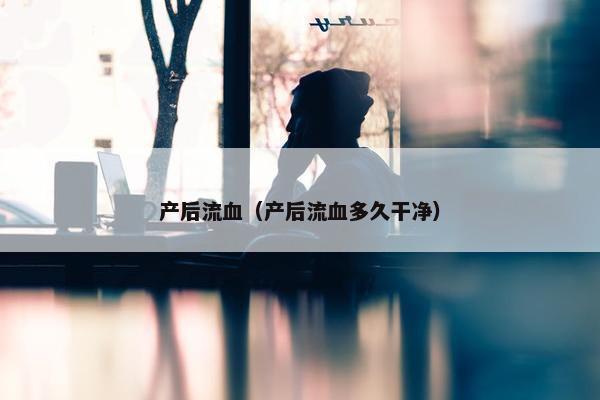 产后流血（产后流血多久干净）