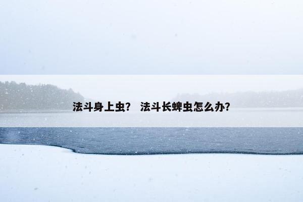 法斗身上虫？ 法斗长蜱虫怎么办？