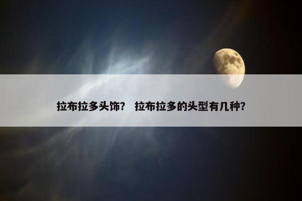 拉布拉多头饰？ 拉布拉多的头型有几种？