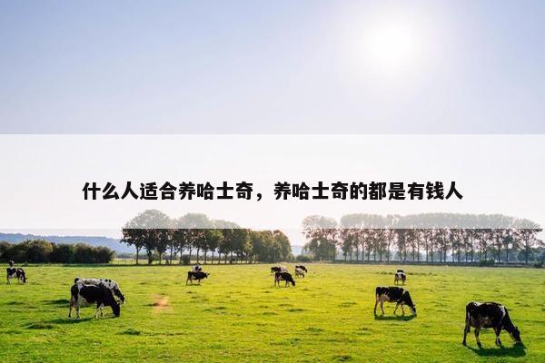 什么人适合养哈士奇，养哈士奇的都是有钱人
