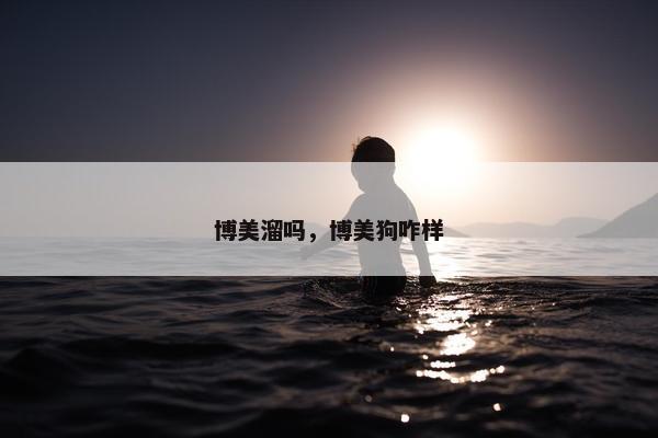 博美溜吗，博美狗咋样