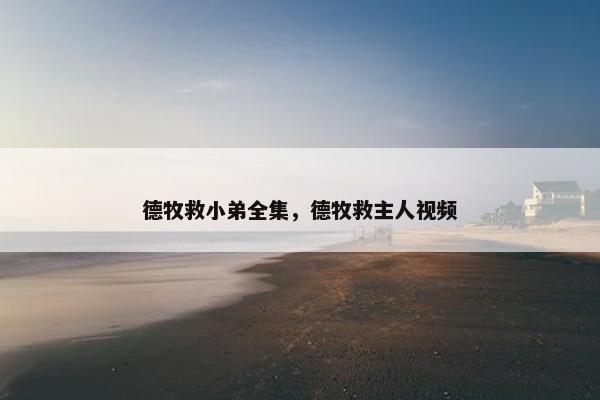 德牧救小弟全集，德牧救主人视频