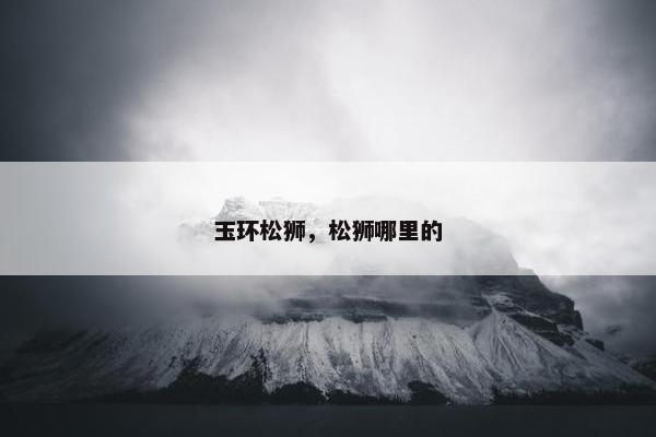 玉环松狮，松狮哪里的