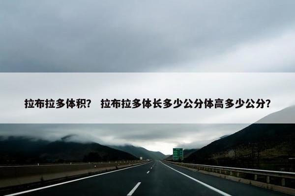拉布拉多体积？ 拉布拉多体长多少公分体高多少公分？