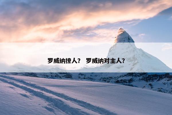 罗威纳撩人？ 罗威纳对主人？