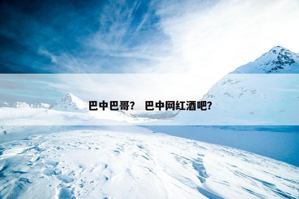 巴中巴哥？ 巴中网红酒吧？