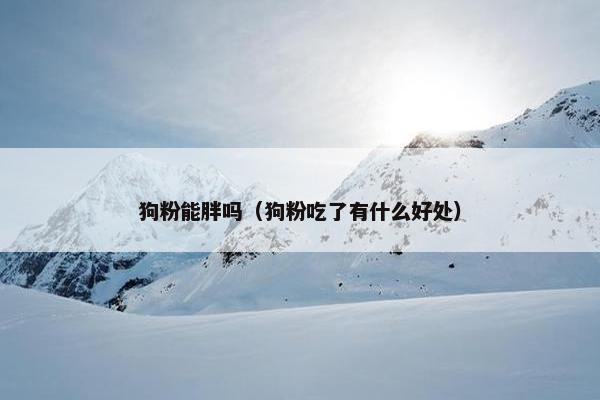 狗粉能胖吗（狗粉吃了有什么好处）