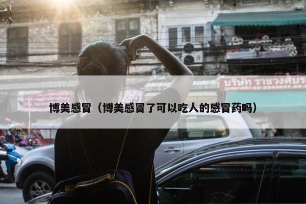 博美感冒（博美感冒了可以吃人的感冒药吗）
