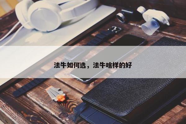 法牛如何选，法牛啥样的好