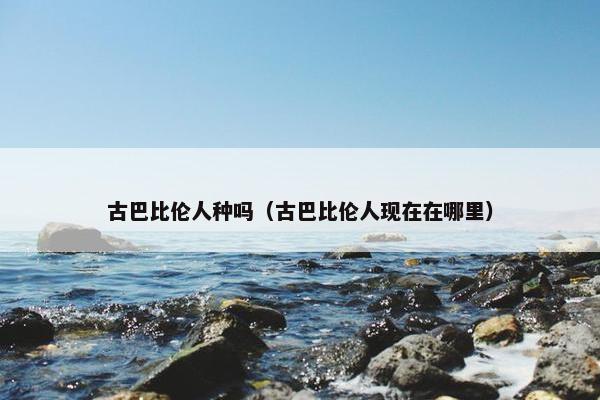 古巴比伦人种吗（古巴比伦人现在在哪里）