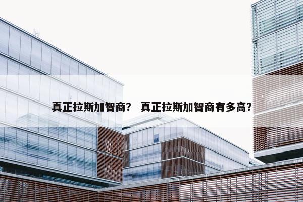 真正拉斯加智商？ 真正拉斯加智商有多高？