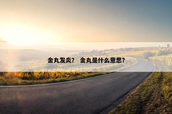 金丸发炎？ 金丸是什么意思？