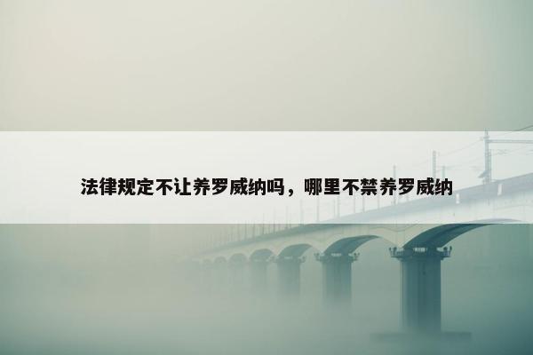 法律规定不让养罗威纳吗，哪里不禁养罗威纳