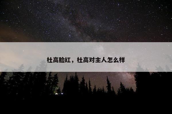 杜高脸红，杜高对主人怎么样