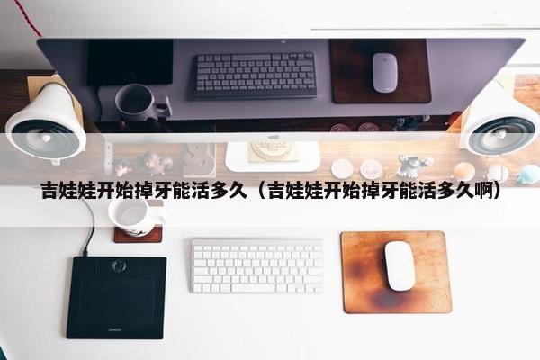吉娃娃开始掉牙能活多久（吉娃娃开始掉牙能活多久啊）