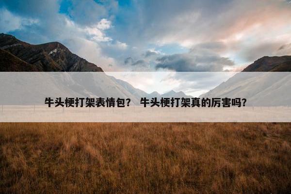 牛头梗打架表情包？ 牛头梗打架真的厉害吗？