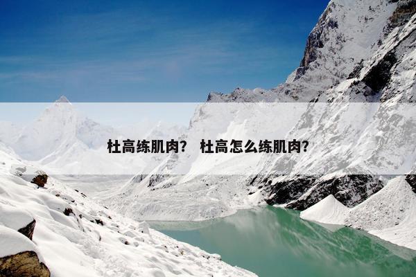 杜高练肌肉？ 杜高怎么练肌肉？