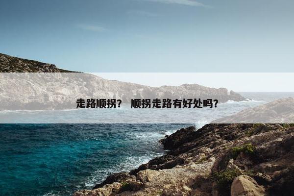 走路顺拐？ 顺拐走路有好处吗？
