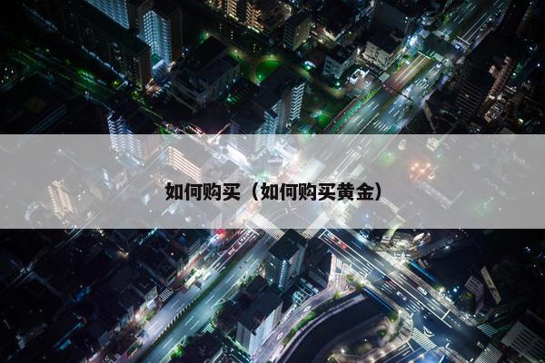 如何购买（如何购买黄金）