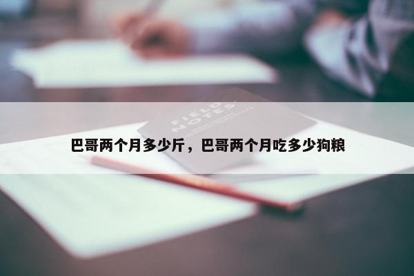 巴哥两个月多少斤，巴哥两个月吃多少狗粮