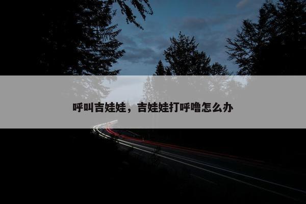 呼叫吉娃娃，吉娃娃打呼噜怎么办