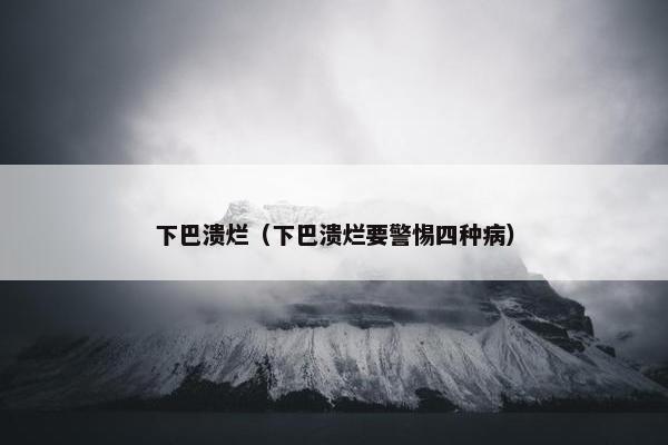下巴溃烂（下巴溃烂要警惕四种病）