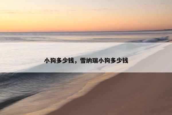 小狗多少钱，雪纳瑞小狗多少钱
