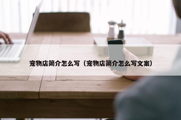 宠物店简介怎么写（宠物店简介怎么写文案）