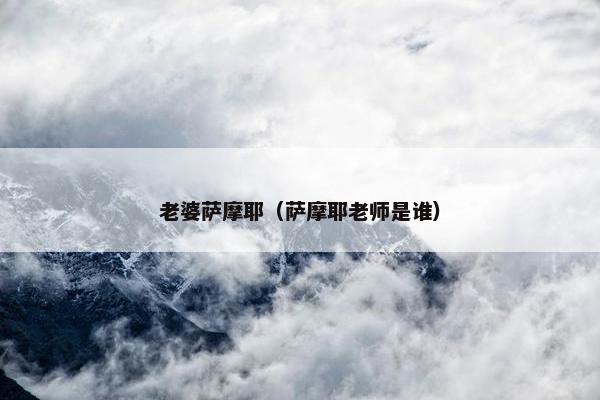老婆萨摩耶（萨摩耶老师是谁）