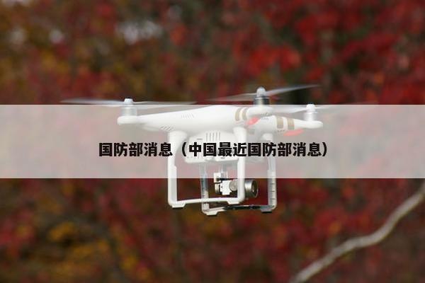 国防部消息（中国最近国防部消息）