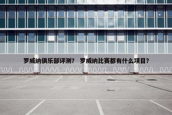 罗威纳俱乐部评测？ 罗威纳比赛都有什么项目？