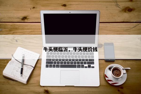 牛头梗临沂，牛头梗价钱